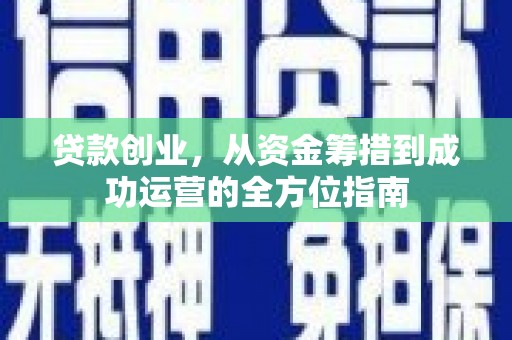 陆川贷款创业，从资金筹措到成功运营的全方位指南