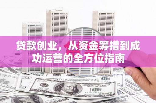 陆川贷款创业，从资金筹措到成功运营的全方位指南