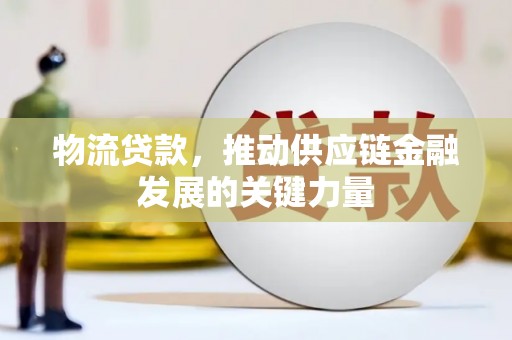 陆川物流贷款，推动供应链金融发展的关键力量