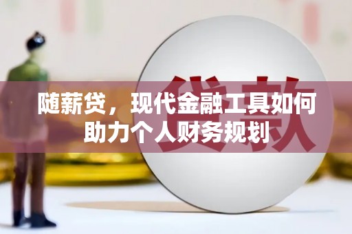 陆川随薪贷，现代金融工具如何助力个人财务规划