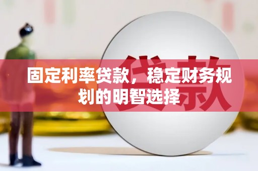 陆川固定利率贷款，稳定财务规划的明智选择