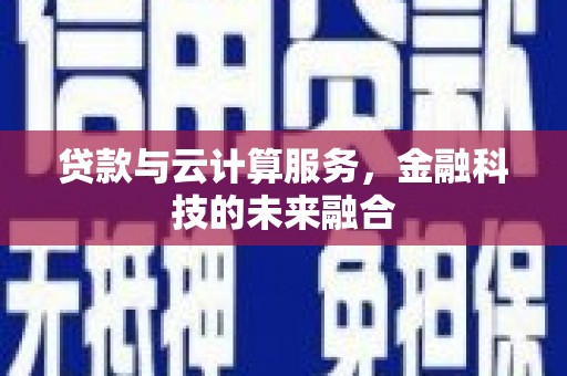 陆川贷款与云计算服务，金融科技的未来融合