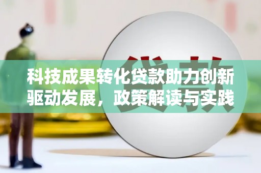 陆川科技成果转化贷款助力创新驱动发展，政策解读与实践探索