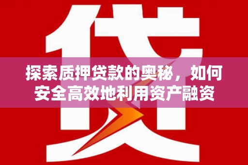 陆川探索质押贷款的奥秘，如何安全高效地利用资产融资
