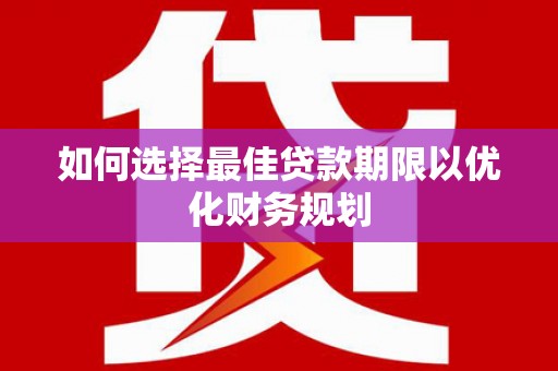 陆川如何选择最佳贷款期限以优化财务规划