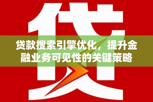 陆川贷款搜索引擎优化，提升金融业务可见性的关键策略