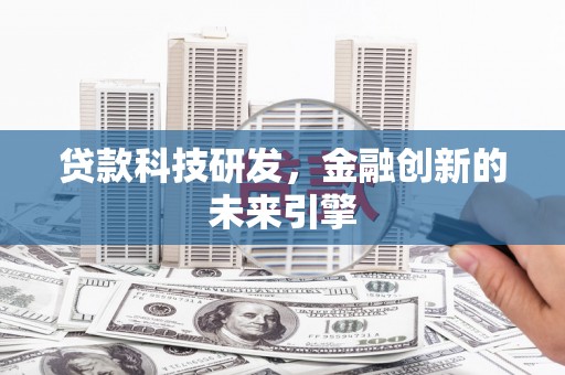 陆川贷款科技研发，金融创新的未来引擎