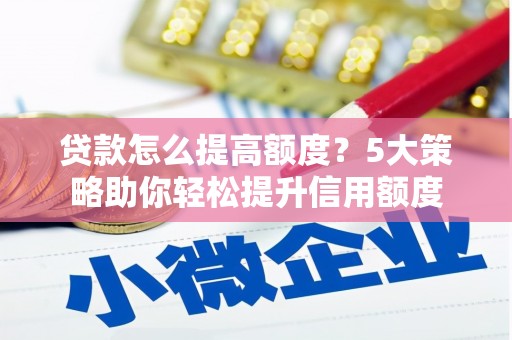 陆川贷款怎么提高额度？5大策略助你轻松提升信用额度