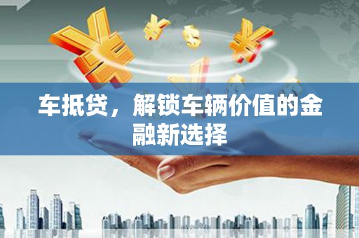 陆川车抵贷，解锁车辆价值的金融新选择