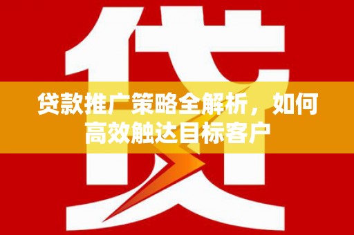 陆川贷款推广策略全解析，如何高效触达目标客户
