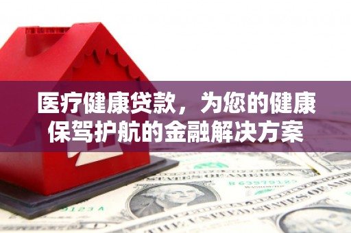 陆川医疗健康贷款，为您的健康保驾护航的金融解决方案
