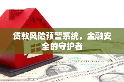 陆川贷款风险预警系统，金融安全的守护者