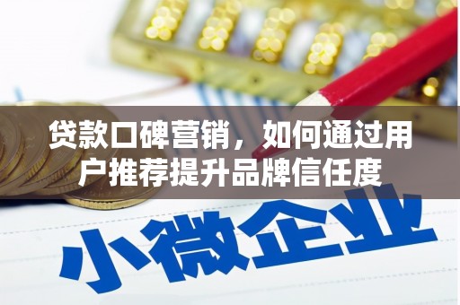 陆川贷款口碑营销，如何通过用户推荐提升品牌信任度