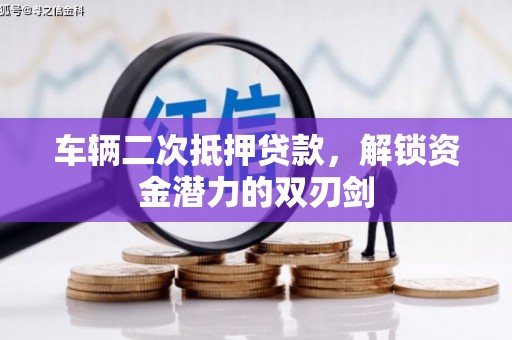 陆川车辆二次抵押贷款，解锁资金潜力的双刃剑