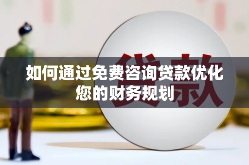 陆川如何通过免费咨询贷款优化您的财务规划