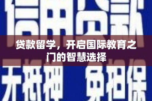 陆川贷款留学，开启国际教育之门的智慧选择