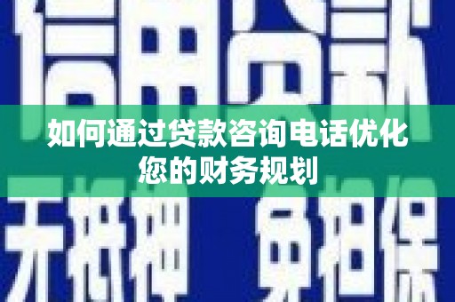 陆川如何通过贷款咨询电话优化您的财务规划