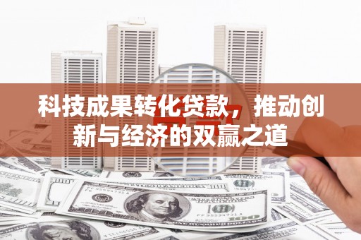 陆川科技成果转化贷款，推动创新与经济的双赢之道