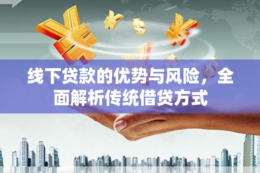 陆川线下贷款的优势与风险，全面解析传统借贷方式