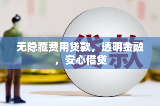 陆川无隐藏费用贷款，透明金融，安心借贷