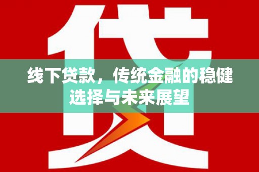陆川线下贷款，传统金融的稳健选择与未来展望