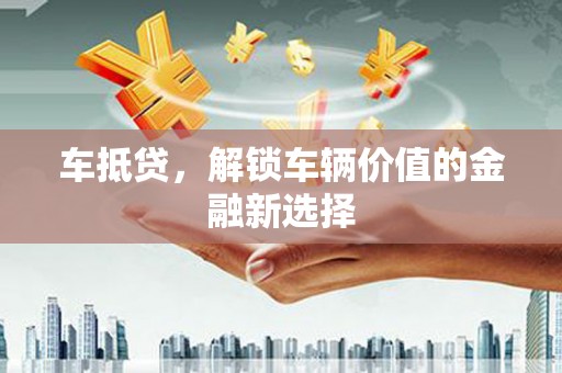 陆川车抵贷，解锁车辆价值的金融新选择