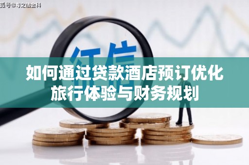 陆川如何通过贷款酒店预订优化旅行体验与财务规划