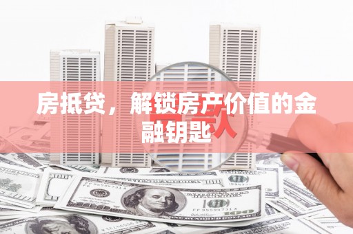 陆川房抵贷，解锁房产价值的金融钥匙