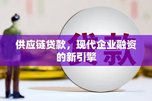 陆川供应链贷款，现代企业融资的新引擎