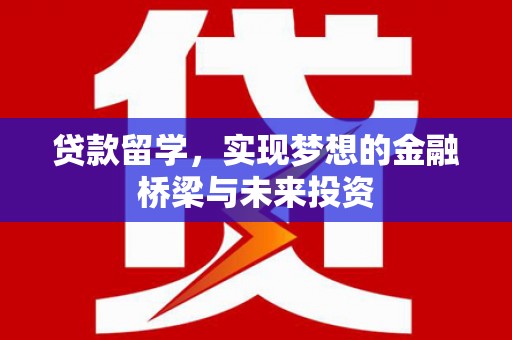 陆川贷款留学，实现梦想的金融桥梁与未来投资