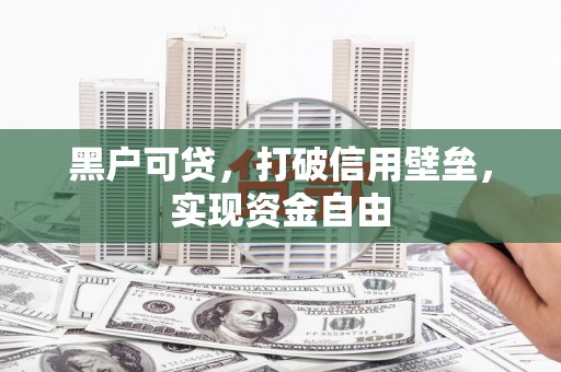 陆川黑户可贷，打破信用壁垒，实现资金自由