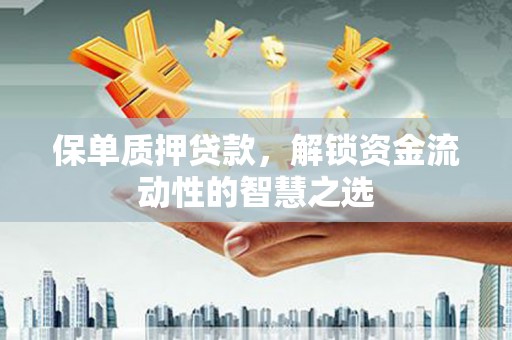 陆川保单质押贷款，解锁资金流动性的智慧之选