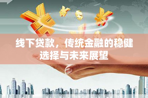 陆川线下贷款，传统金融的稳健选择与未来展望