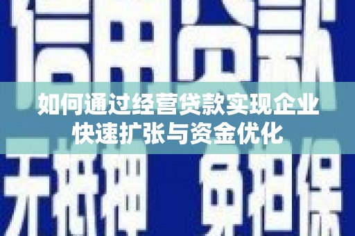 陆川如何通过经营贷款实现企业快速扩张与资金优化
