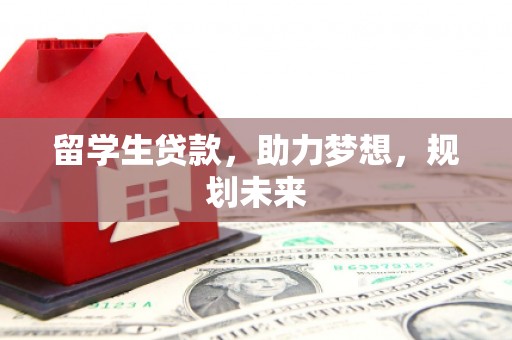 陆川留学生贷款，助力梦想，规划未来