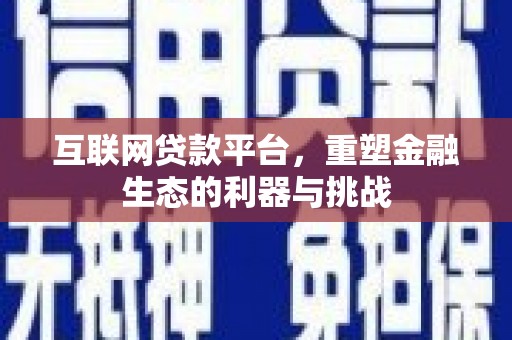 陆川互联网贷款平台，重塑金融生态的利器与挑战