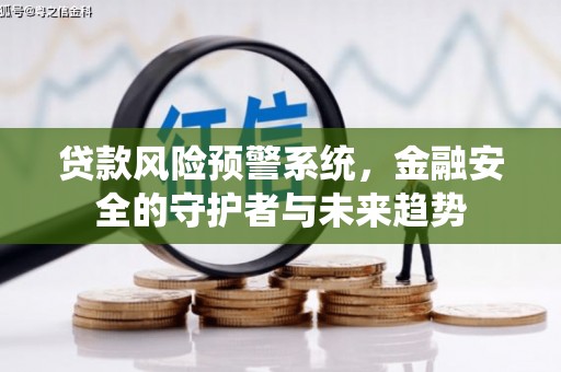 陆川贷款风险预警系统，金融安全的守护者与未来趋势