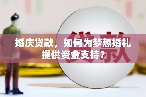 陆川婚庆贷款，如何为梦想婚礼提供资金支持？