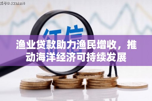 陆川渔业贷款助力渔民增收，推动海洋经济可持续发展