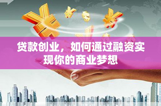 陆川贷款创业，如何通过融资实现你的商业梦想