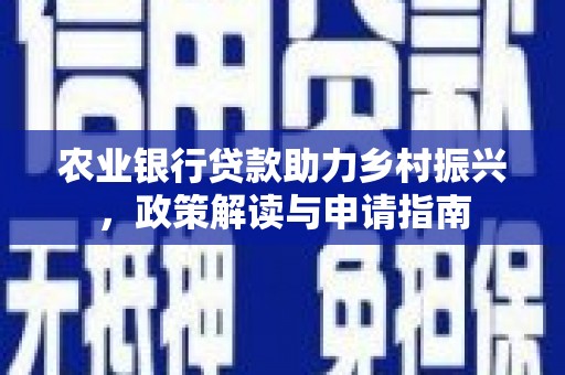 陆川农业银行贷款助力乡村振兴，政策解读与申请指南