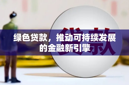 陆川绿色贷款，推动可持续发展的金融新引擎