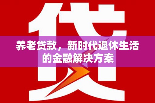 陆川养老贷款，新时代退休生活的金融解决方案