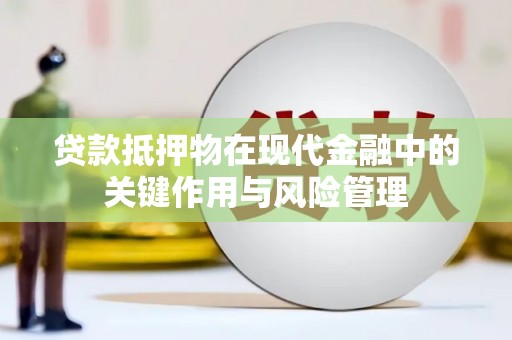 陆川贷款抵押物在现代金融中的关键作用与风险管理