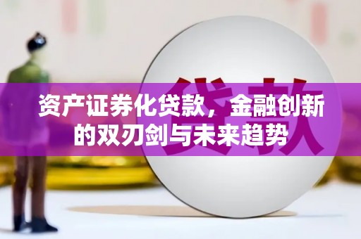 陆川资产证券化贷款，金融创新的双刃剑与未来趋势