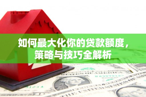 陆川如何最大化你的贷款额度，策略与技巧全解析