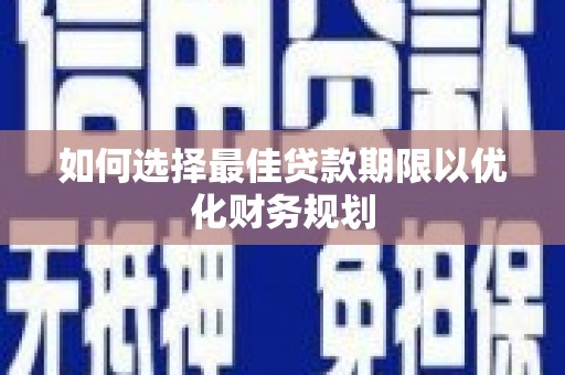 陆川如何选择最佳贷款期限以优化财务规划