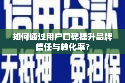 陆川如何通过用户口碑提升品牌信任与转化率？
