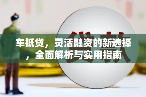 陆川车抵贷，灵活融资的新选择，全面解析与实用指南