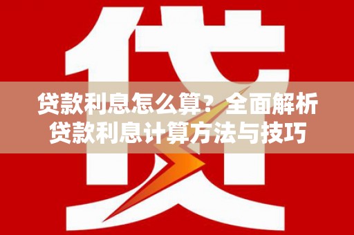 陆川贷款利息怎么算？全面解析贷款利息计算方法与技巧